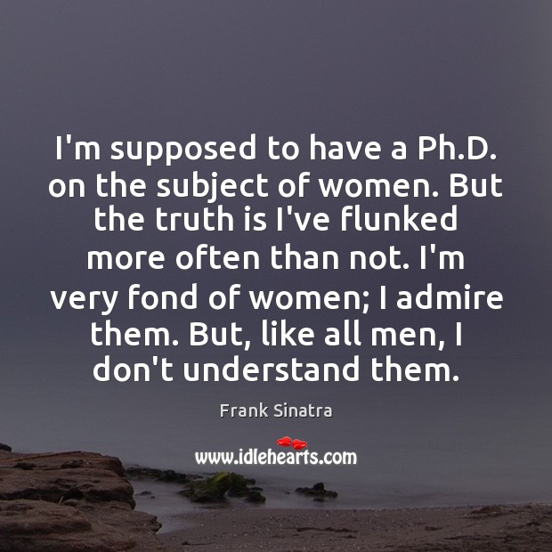 I’m supposed to have a Ph.D. on the subject of women. Frank Sinatra Picture Quote
