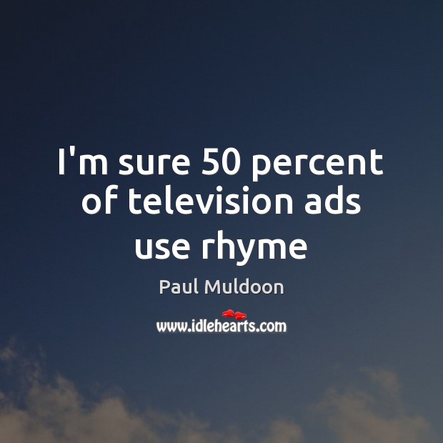 I’m sure 50 percent of television ads use rhyme Paul Muldoon Picture Quote