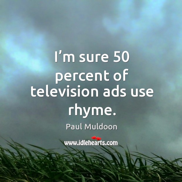 I’m sure 50 percent of television ads use rhyme. Paul Muldoon Picture Quote