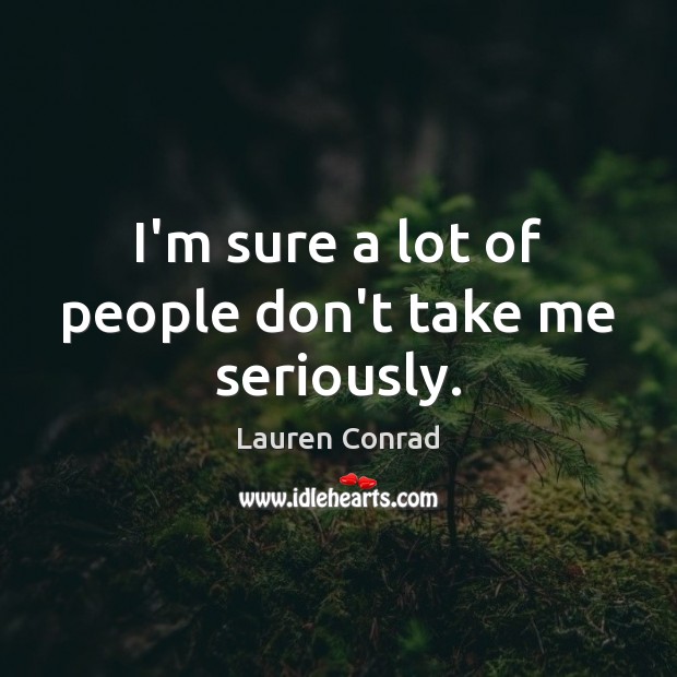 I’m sure a lot of people don’t take me seriously. Lauren Conrad Picture Quote