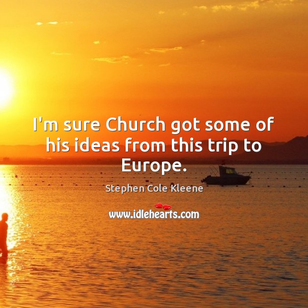 I’m sure Church got some of his ideas from this trip to Europe. Stephen Cole Kleene Picture Quote