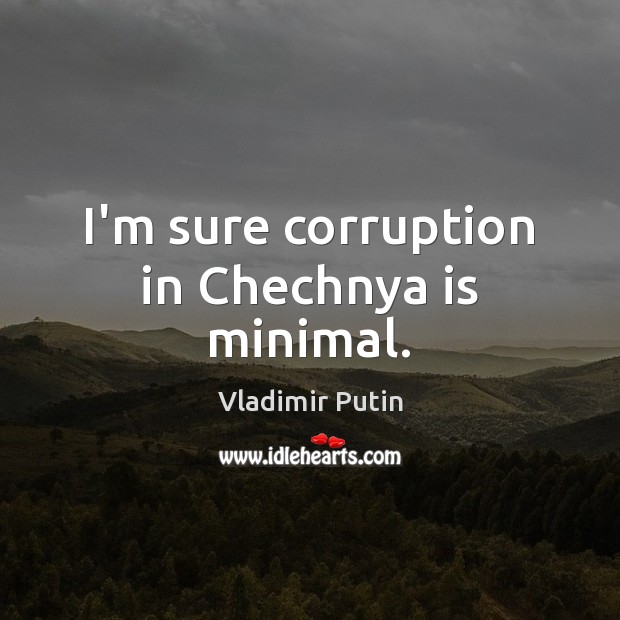 I’m sure corruption in Chechnya is minimal. Vladimir Putin Picture Quote