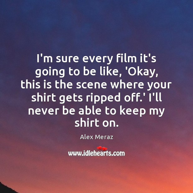I’m sure every film it’s going to be like, ‘Okay, this is Alex Meraz Picture Quote