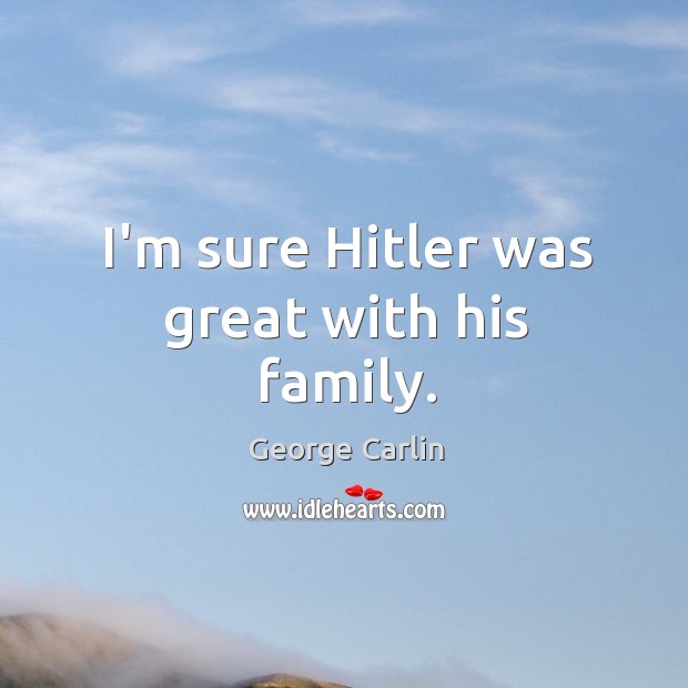 I’m sure Hitler was great with his family. George Carlin Picture Quote