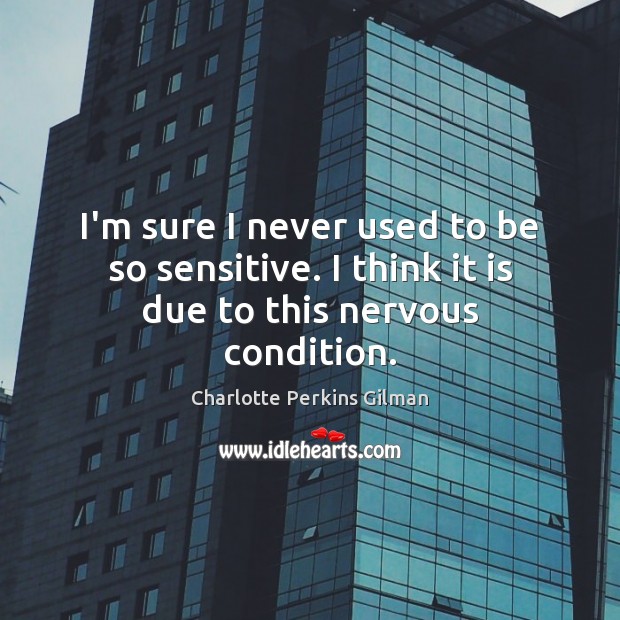I’m sure I never used to be so sensitive. I think it is due to this nervous condition. Image