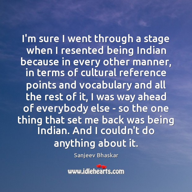 I’m sure I went through a stage when I resented being Indian Sanjeev Bhaskar Picture Quote