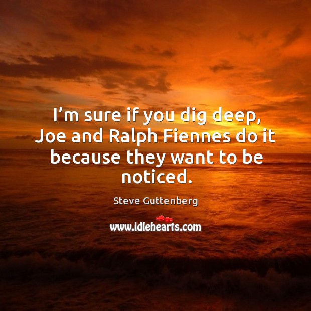I’m sure if you dig deep, joe and ralph fiennes do it because they want to be noticed. Steve Guttenberg Picture Quote