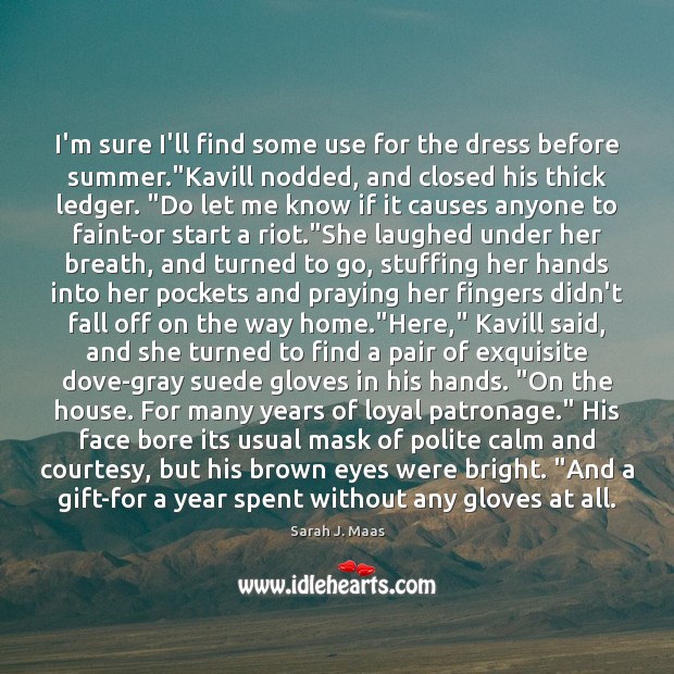 I’m sure I’ll find some use for the dress before summer.”Kavill Sarah J. Maas Picture Quote