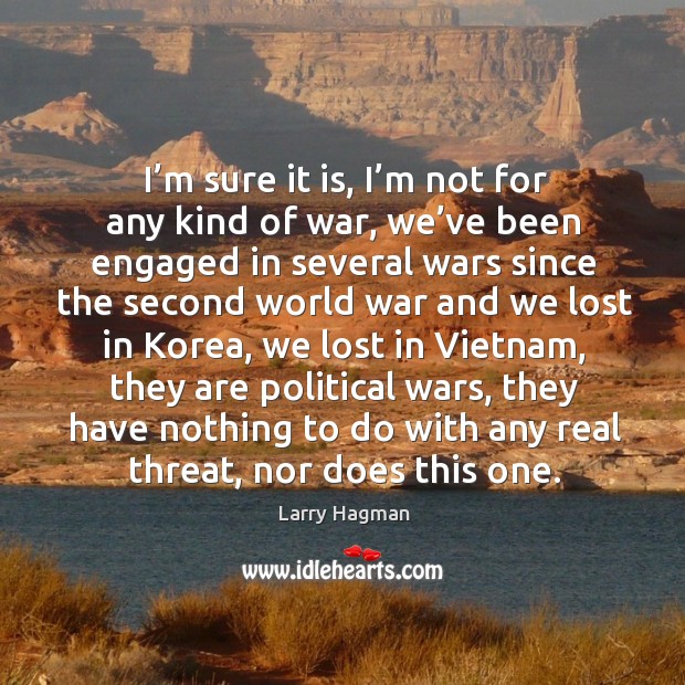 I’m sure it is, I’m not for any kind of war, we’ve been engaged in several wars since Larry Hagman Picture Quote
