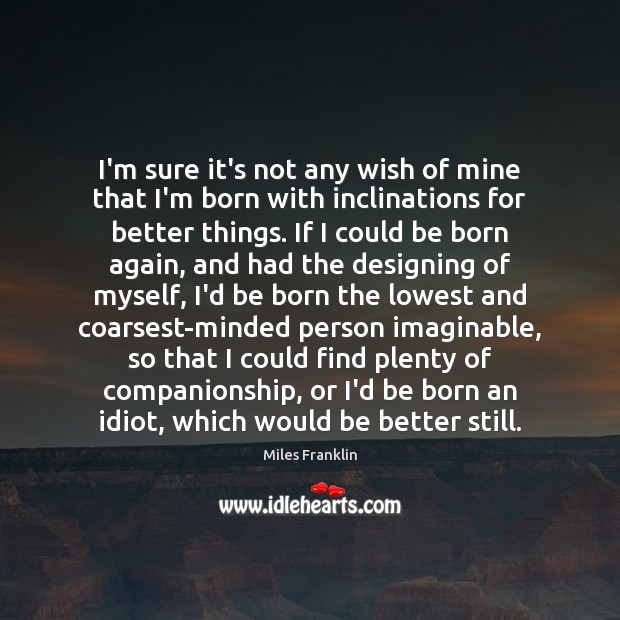 I’m sure it’s not any wish of mine that I’m born with Miles Franklin Picture Quote