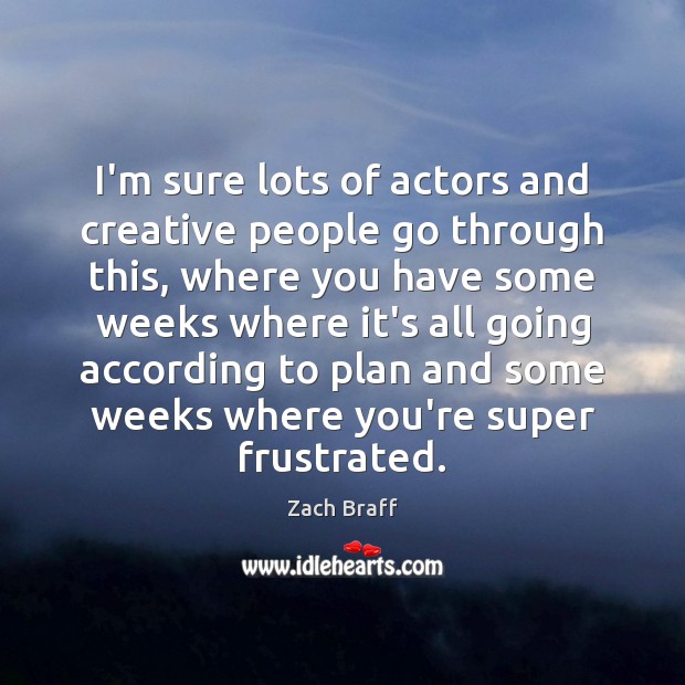 I’m sure lots of actors and creative people go through this, where Zach Braff Picture Quote