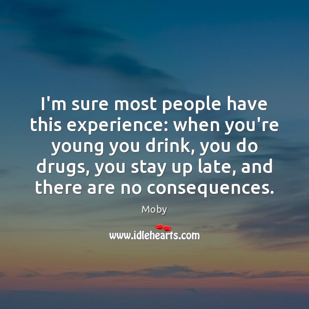 I’m sure most people have this experience: when you’re young you drink, Moby Picture Quote
