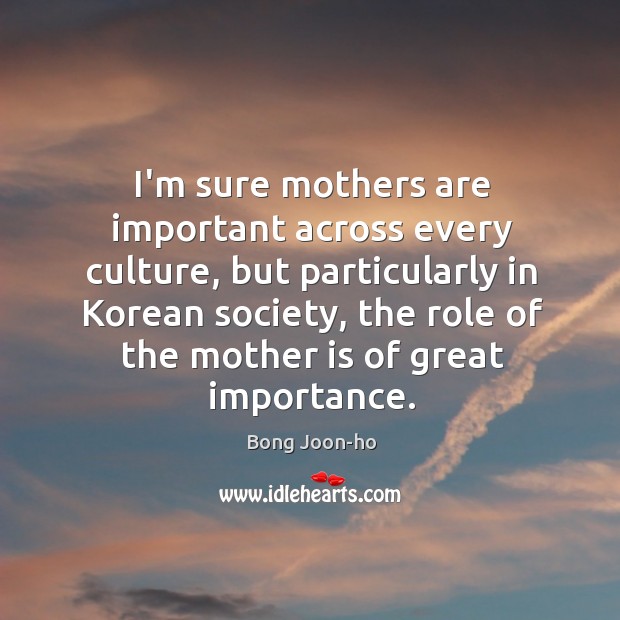 I’m sure mothers are important across every culture, but particularly in Korean Bong Joon-ho Picture Quote