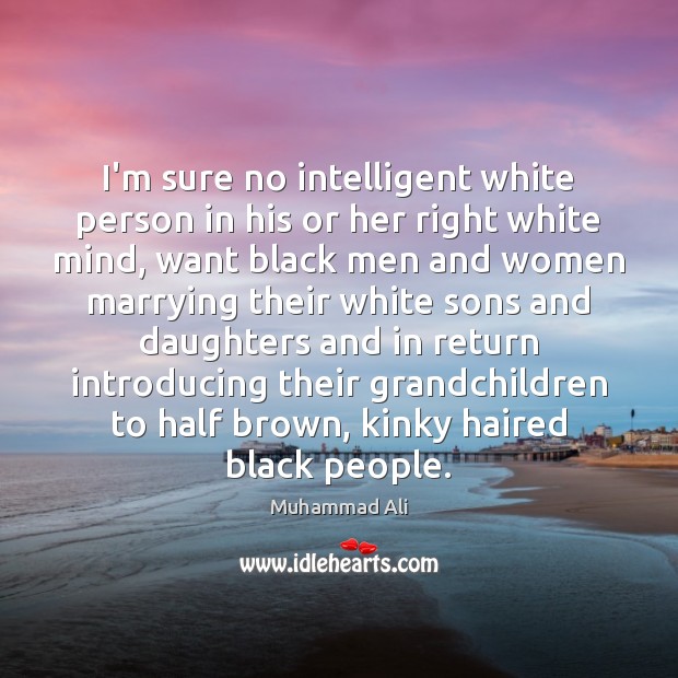 I’m sure no intelligent white person in his or her right white Muhammad Ali Picture Quote