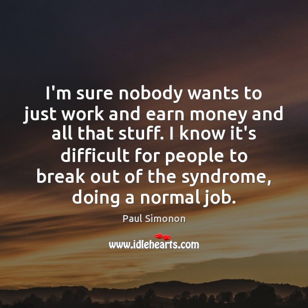 I’m sure nobody wants to just work and earn money and all Image