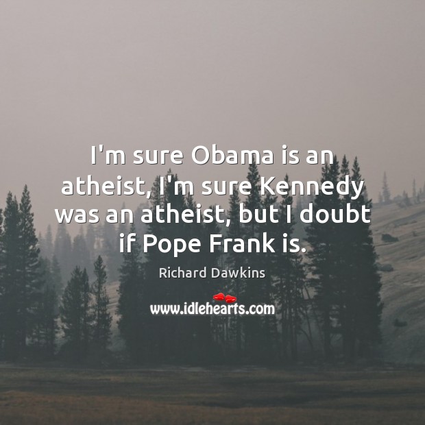I’m sure Obama is an atheist, I’m sure Kennedy was an atheist, Richard Dawkins Picture Quote