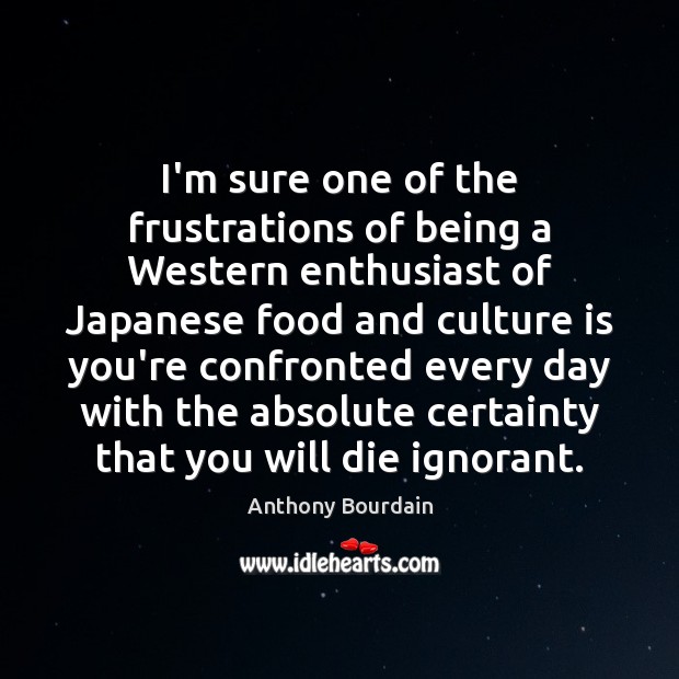 I’m sure one of the frustrations of being a Western enthusiast of Anthony Bourdain Picture Quote