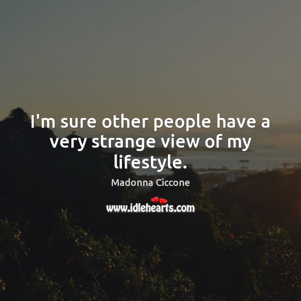 I’m sure other people have a very strange view of my lifestyle. Madonna Ciccone Picture Quote