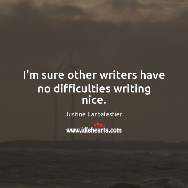I’m sure other writers have no difficulties writing nice. Justine Larbalestier Picture Quote