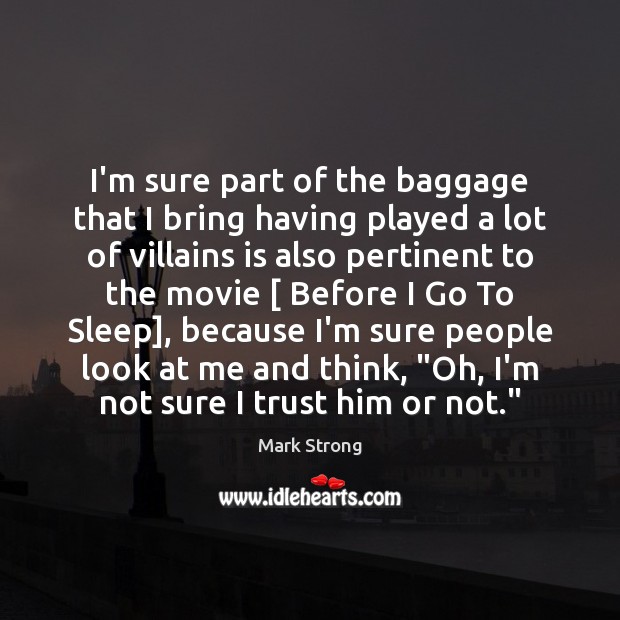 I’m sure part of the baggage that I bring having played a Mark Strong Picture Quote