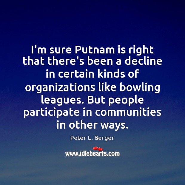 I’m sure Putnam is right that there’s been a decline in certain Peter L. Berger Picture Quote