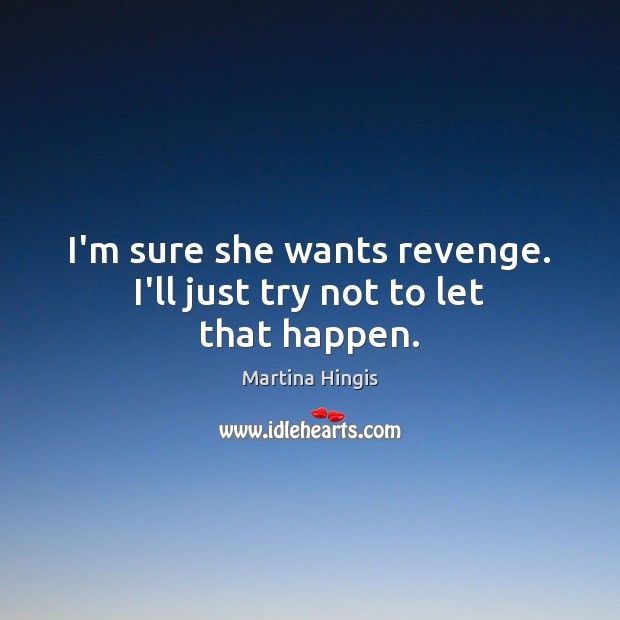 I’m sure she wants revenge. I’ll just try not to let that happen. Martina Hingis Picture Quote
