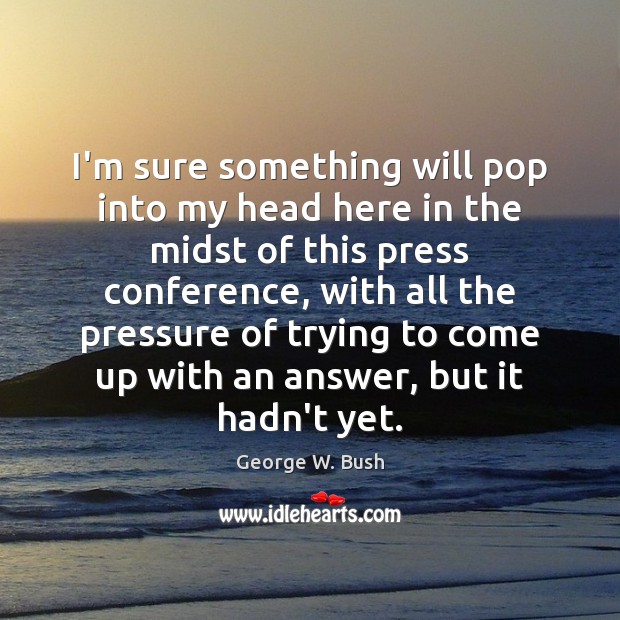 I’m sure something will pop into my head here in the midst George W. Bush Picture Quote