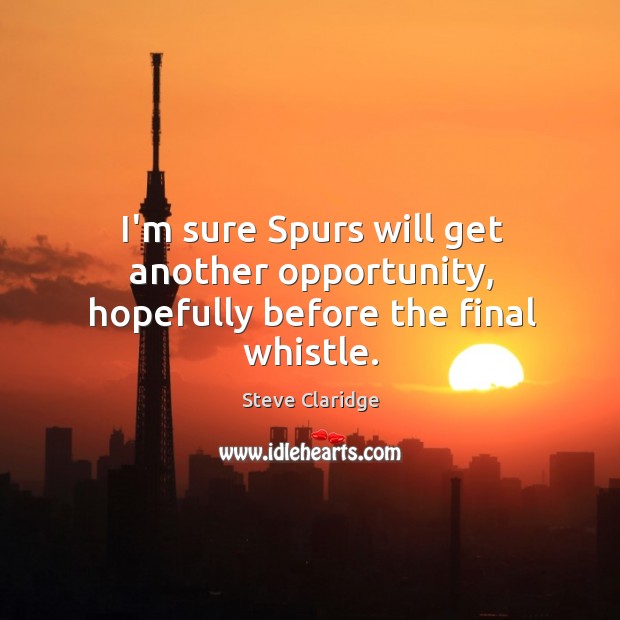 I’m sure Spurs will get another opportunity, hopefully before the final whistle. Steve Claridge Picture Quote