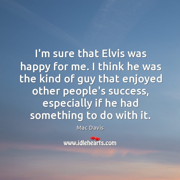 I’m sure that Elvis was happy for me. I think he was Mac Davis Picture Quote