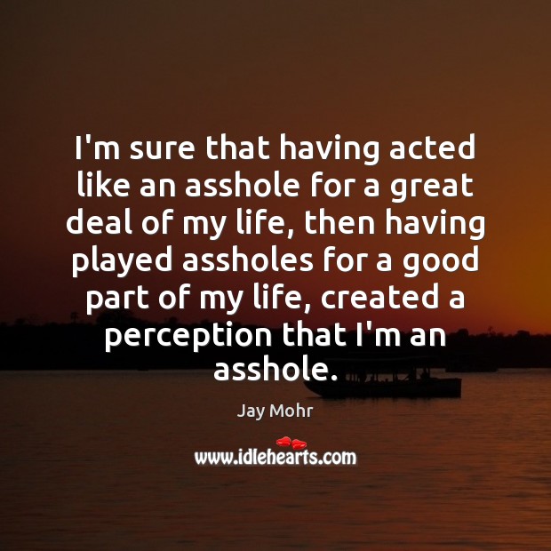 I’m sure that having acted like an asshole for a great deal Jay Mohr Picture Quote