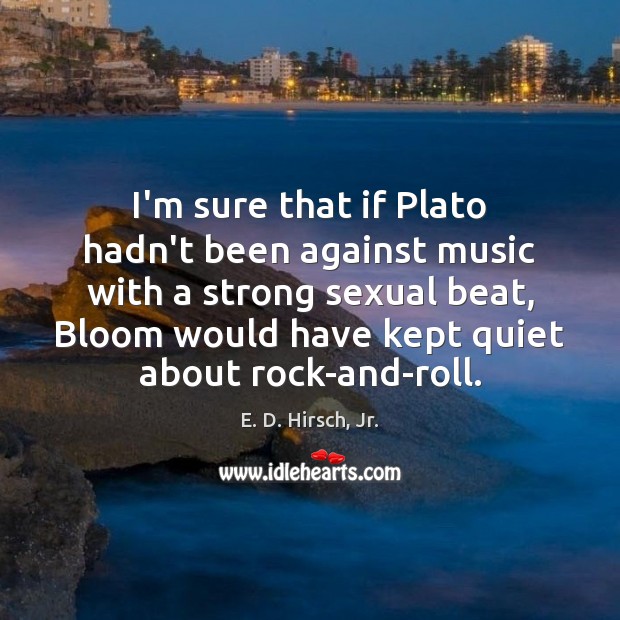 I’m sure that if Plato hadn’t been against music with a strong E. D. Hirsch, Jr. Picture Quote