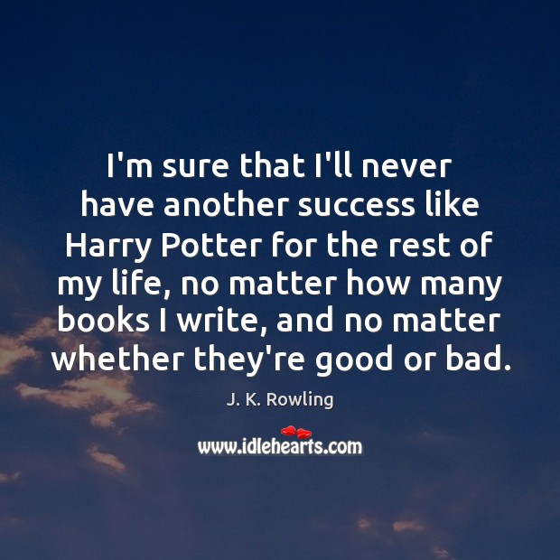 I’m sure that I’ll never have another success like Harry Potter for J. K. Rowling Picture Quote