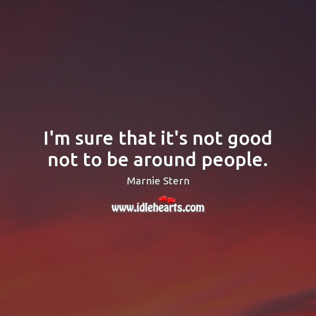 I’m sure that it’s not good not to be around people. Marnie Stern Picture Quote