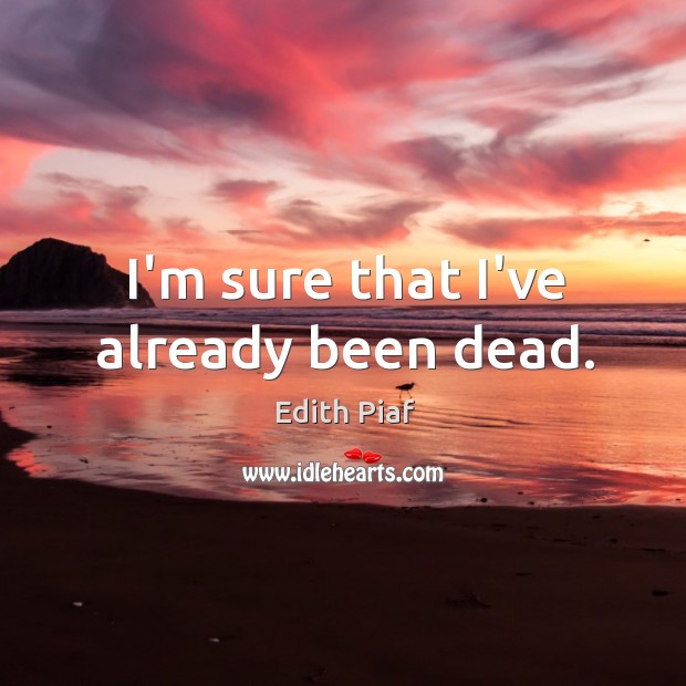 I’m sure that I’ve already been dead. Edith Piaf Picture Quote