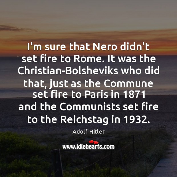 I’m sure that Nero didn’t set fire to Rome. It was the Adolf Hitler Picture Quote