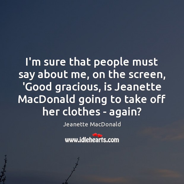 I’m sure that people must say about me, on the screen, ‘Good Jeanette MacDonald Picture Quote