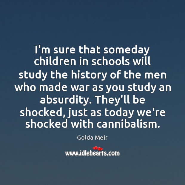 I’m sure that someday children in schools will study the history of Golda Meir Picture Quote