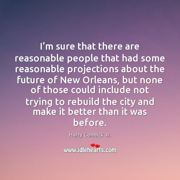 I’m sure that there are reasonable people that had some reasonable projections Harry Connick Jr. Picture Quote