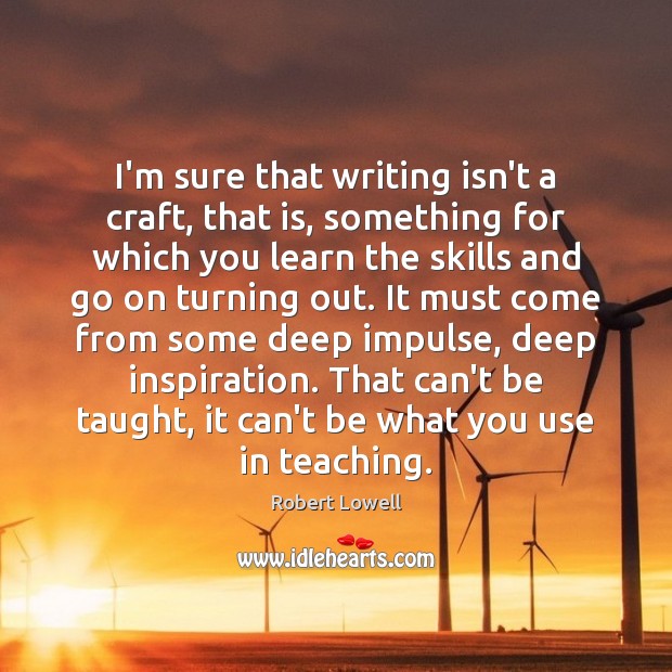 I’m sure that writing isn’t a craft, that is, something for which Robert Lowell Picture Quote