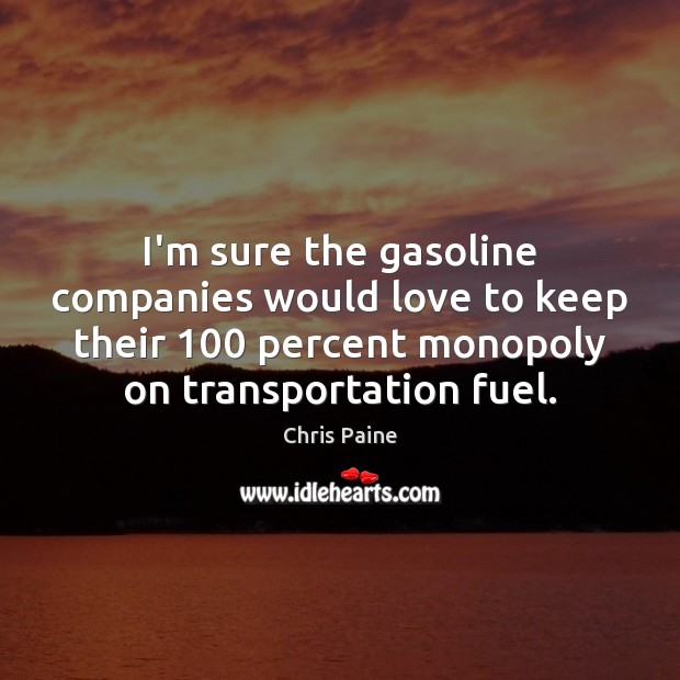 I’m sure the gasoline companies would love to keep their 100 percent monopoly Chris Paine Picture Quote