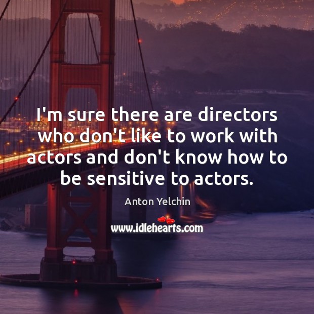 I’m sure there are directors who don’t like to work with actors Image