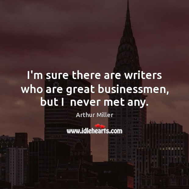 I’m sure there are writers who are great businessmen, but I  never met any. Arthur Miller Picture Quote