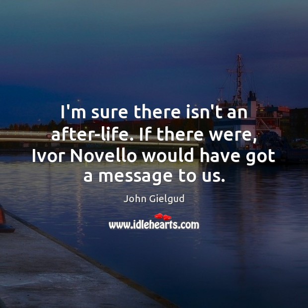 I’m sure there isn’t an after-life. If there were, Ivor Novello would John Gielgud Picture Quote