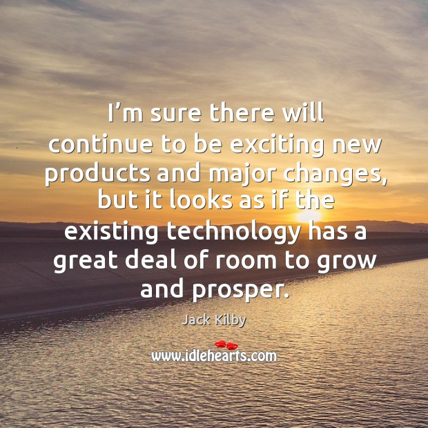 I’m sure there will continue to be exciting new products and major changes, but it looks Jack Kilby Picture Quote