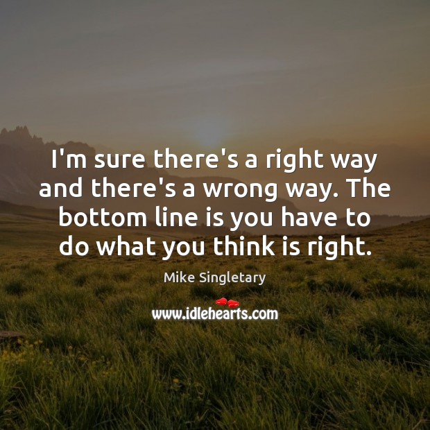 I’m sure there’s a right way and there’s a wrong way. The Mike Singletary Picture Quote