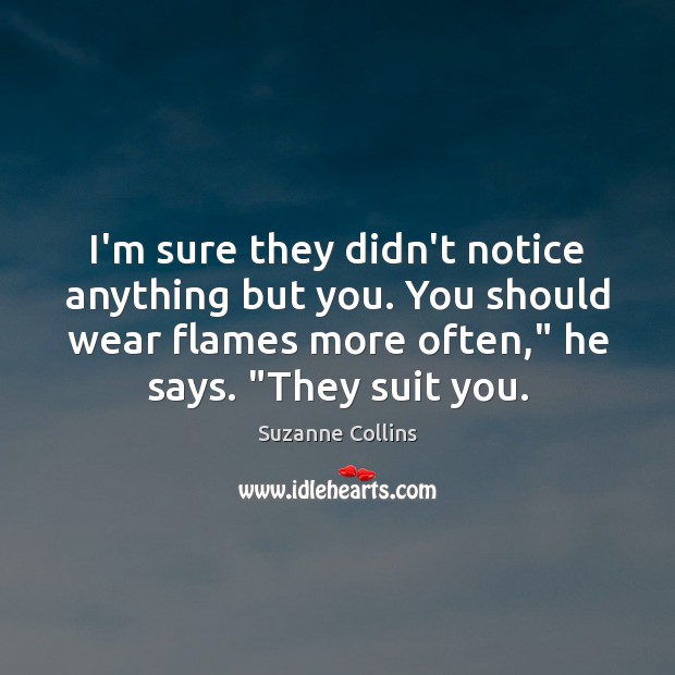 I’m sure they didn’t notice anything but you. You should wear flames Suzanne Collins Picture Quote
