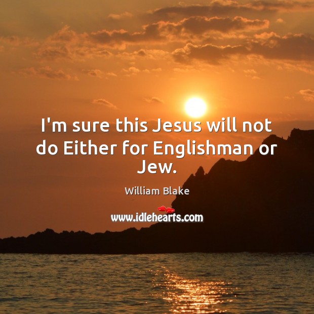 I’m sure this Jesus will not do Either for Englishman or Jew. William Blake Picture Quote