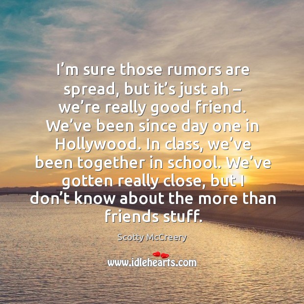 I’m sure those rumors are spread, but it’s just ah – we’re really good friend. We’ve been since day one in hollywood. School Quotes Image