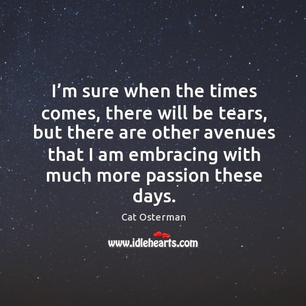 I’m sure when the times comes, there will be tears, but there are other avenues that Passion Quotes Image