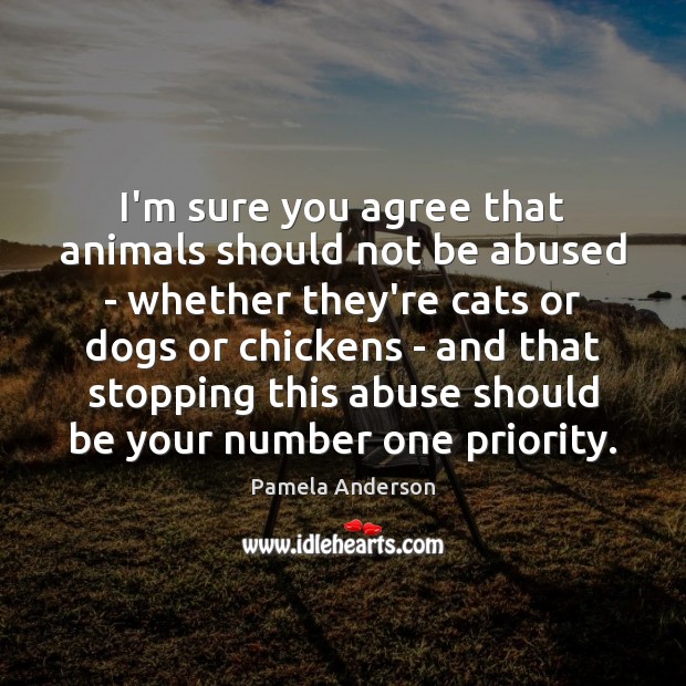I’m sure you agree that animals should not be abused – whether 